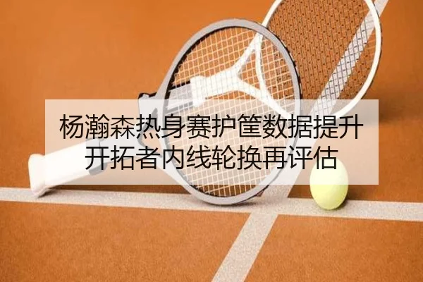 杨瀚森热身赛护筐数据提升 开拓者内线轮换再评估 | KAIYUN